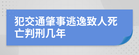 犯交通肇事逃逸致人死亡判刑几年