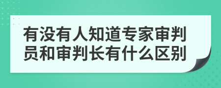 有没有人知道专家审判员和审判长有什么区别