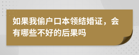 如果我偷户口本领结婚证，会有哪些不好的后果吗