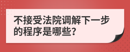 不接受法院调解下一步的程序是哪些？