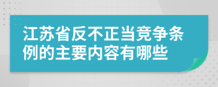 江苏省反不正当竞争条例的主要内容有哪些