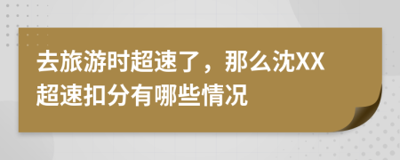 去旅游时超速了，那么沈XX超速扣分有哪些情况