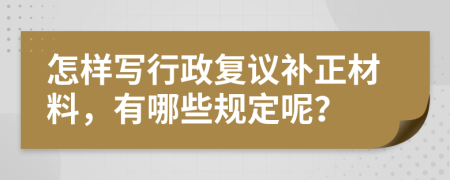 怎样写行政复议补正材料，有哪些规定呢？