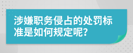 涉嫌职务侵占的处罚标准是如何规定呢？