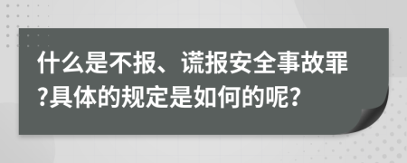 什么是不报、谎报安全事故罪?具体的规定是如何的呢？