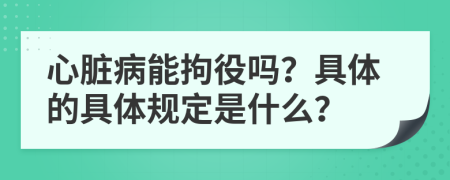 心脏病能拘役吗？具体的具体规定是什么？