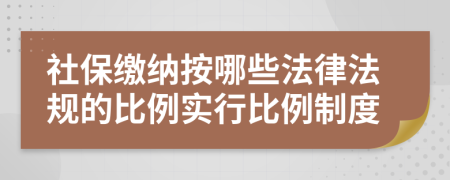 社保缴纳按哪些法律法规的比例实行比例制度