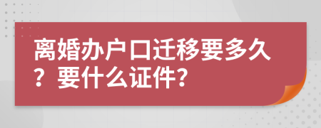 离婚办户口迁移要多久？要什么证件？