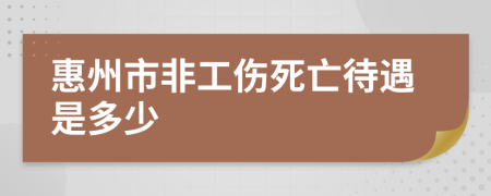 惠州市非工伤死亡待遇是多少