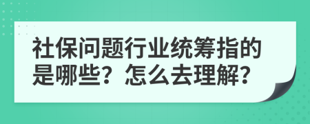 社保问题行业统筹指的是哪些？怎么去理解？