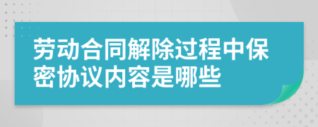 劳动合同解除过程中保密协议内容是哪些