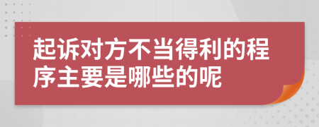 起诉对方不当得利的程序主要是哪些的呢