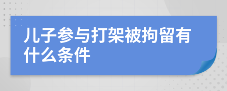 儿子参与打架被拘留有什么条件