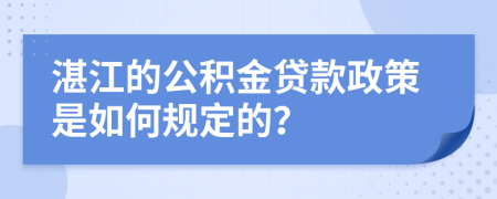 湛江的公积金贷款政策是如何规定的？