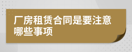 厂房租赁合同是要注意哪些事项