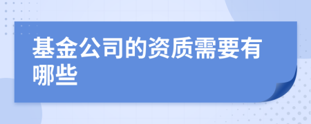 基金公司的资质需要有哪些