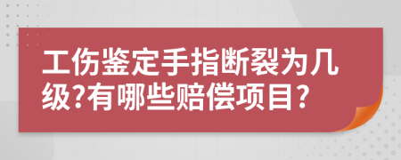 工伤鉴定手指断裂为几级?有哪些赔偿项目?