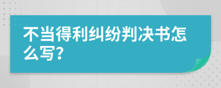 不当得利纠纷判决书怎么写？