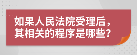 如果人民法院受理后，其相关的程序是哪些？