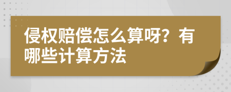 侵权赔偿怎么算呀？有哪些计算方法