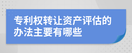 专利权转让资产评估的办法主要有哪些