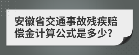 安徽省交通事故残疾赔偿金计算公式是多少?