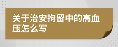 关于治安拘留中的高血压怎么写