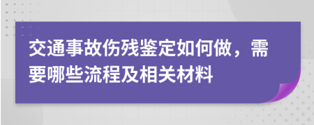 交通事故伤残鉴定如何做，需要哪些流程及相关材料