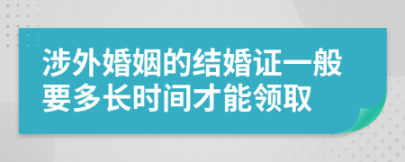 涉外婚姻的结婚证一般要多长时间才能领取