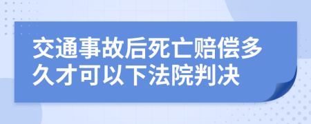 交通事故后死亡赔偿多久才可以下法院判决