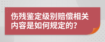 伤残鉴定级别赔偿相关内容是如何规定的？