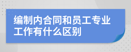 编制内合同和员工专业工作有什么区别