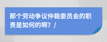 那个劳动争议仲裁委员会的职责是如何的啊？/