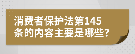 消费者保护法第145条的内容主要是哪些？