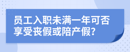 员工入职未满一年可否享受丧假或陪产假？