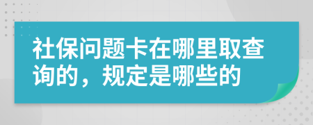 社保问题卡在哪里取查询的，规定是哪些的