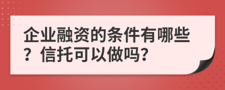 企业融资的条件有哪些？信托可以做吗？