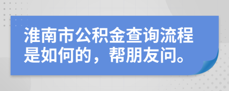 淮南市公积金查询流程是如何的，帮朋友问。