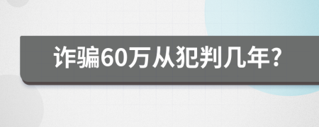 诈骗60万从犯判几年?