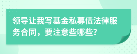 领导让我写基金私募债法律服务合同，要注意些哪些？