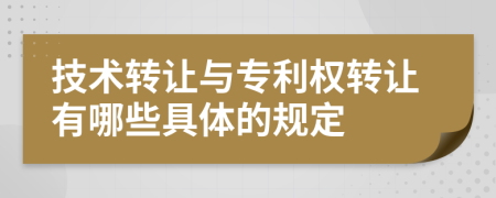 技术转让与专利权转让有哪些具体的规定