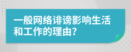 一般网络诽谤影响生活和工作的理由？