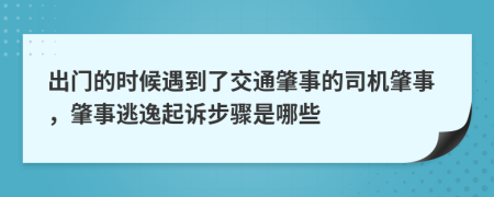 出门的时候遇到了交通肇事的司机肇事，肇事逃逸起诉步骤是哪些