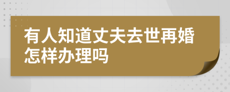 有人知道丈夫去世再婚怎样办理吗