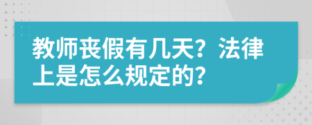 教师丧假有几天？法律上是怎么规定的？