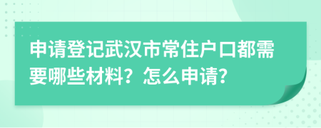 申请登记武汉市常住户口都需要哪些材料？怎么申请？