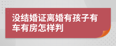 没结婚证离婚有孩子有车有房怎样判