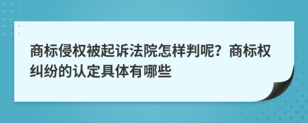 商标侵权被起诉法院怎样判呢？商标权纠纷的认定具体有哪些