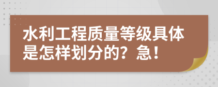 水利工程质量等级具体是怎样划分的？急！