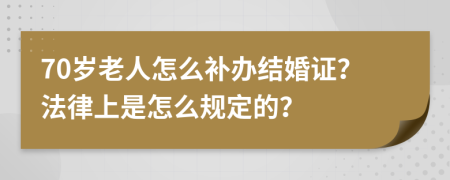 70岁老人怎么补办结婚证？法律上是怎么规定的？